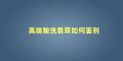 高端酸洗翡翠如何鉴别